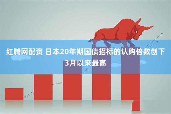 红腾网配资 日本20年期国债招标的认购倍数创下3月以来最高