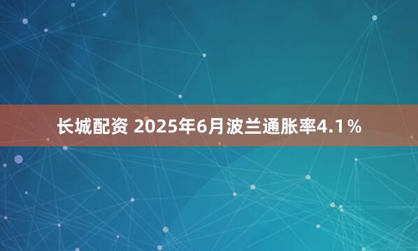 长城配资 2025年6月波兰通胀率4.1％