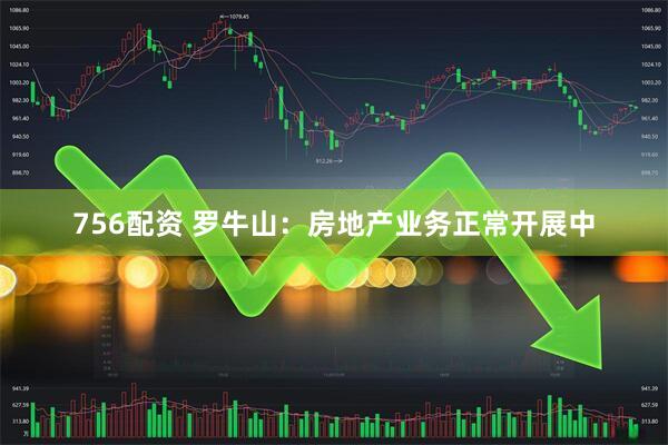 756配资 罗牛山：房地产业务正常开展中