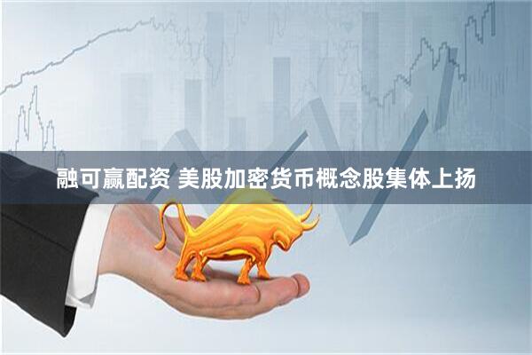 融可赢配资 美股加密货币概念股集体上扬