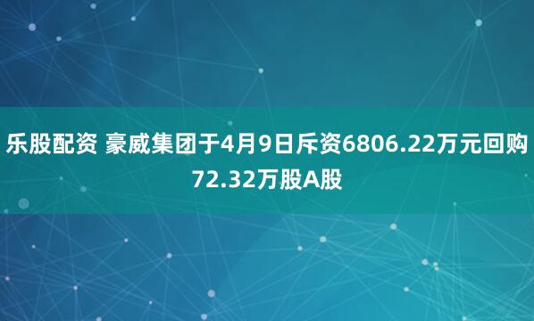 乐股配资 豪威集团于4月9日斥资6806.22万元回购72.32万股A股